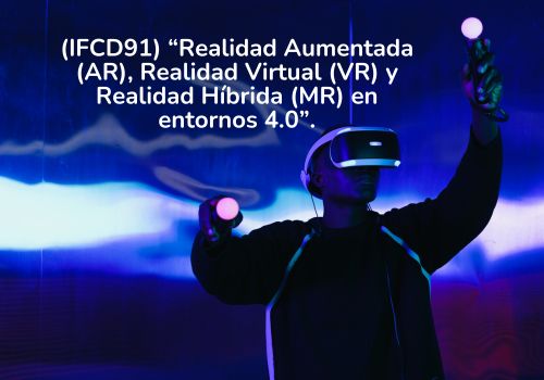 (IFCD91) “Realidad Aumentada (AR), Realidad Virtual (VR) y Realidad Híbrida (MR) en entornos 4.0”